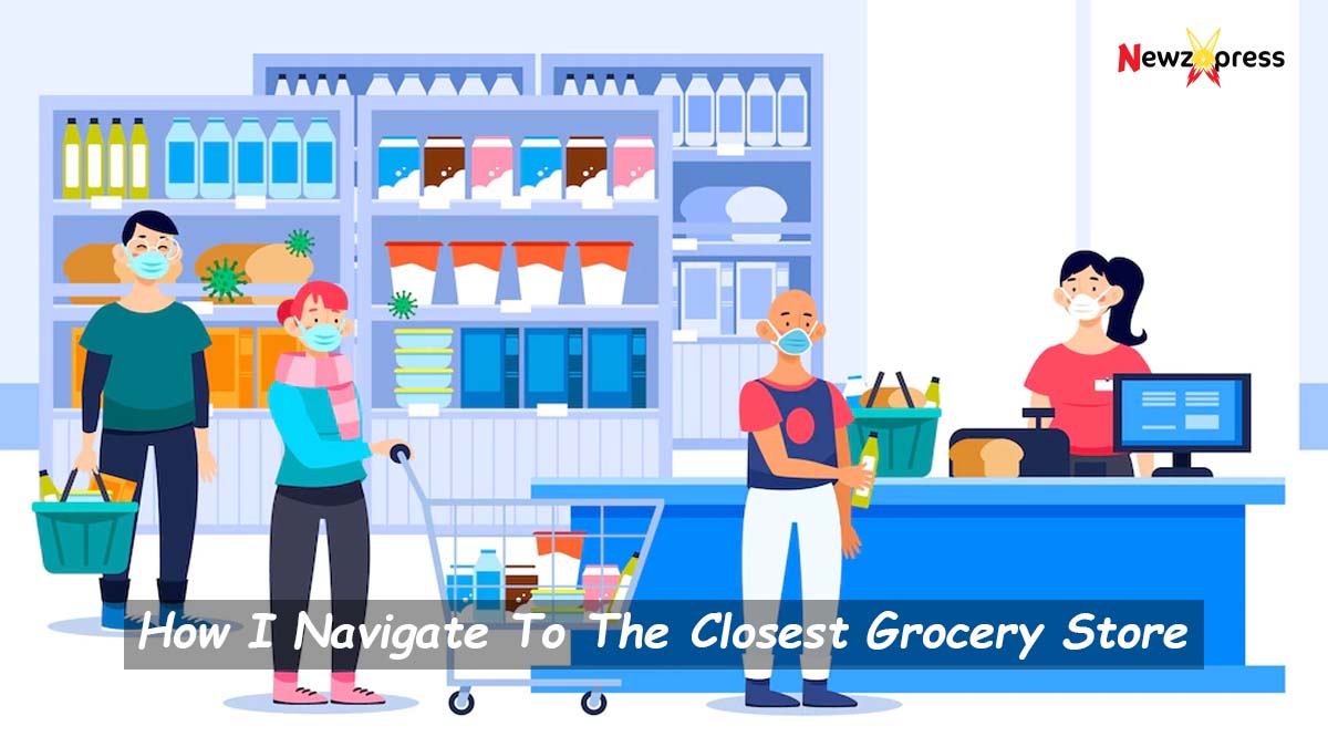 How I Navigate To The Closest Grocery Store | 2023 Best Guide