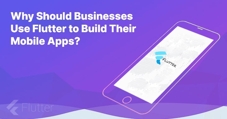 Why Should Businesses Use Flutter to Build Their Mobile Apps?
