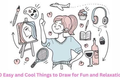Easy and Cool Things to Draw for Fun and Relaxation