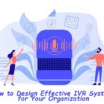 How to Design Effective IVR Systems for Your Organization